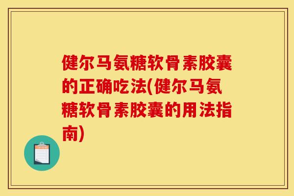 健尔马氨糖软骨素胶囊的正确吃法(健尔马氨糖软骨素胶囊的用法指南)