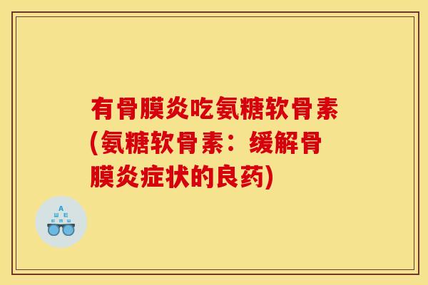 有骨膜炎吃氨糖软骨素(氨糖软骨素:缓解骨膜状的良药) 有骨膜炎吃氨糖软骨素(氨糖软骨素:缓解骨膜状的良药)