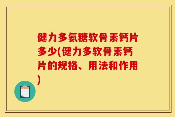 健力多氨糖软骨素钙片多少(健力多软骨素钙片的规格、用法和作用)