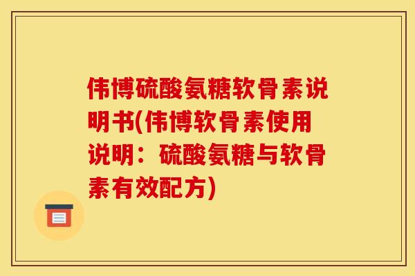 伟博硫酸氨糖软骨素说明书(伟博软骨素使用说明：硫酸氨糖与软骨素有效配方)