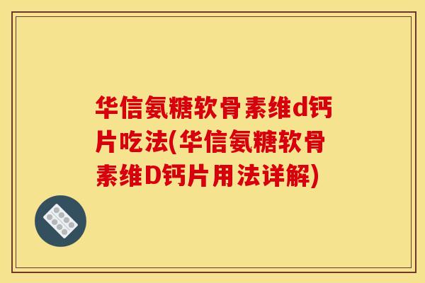 华信氨糖软骨素维d钙片吃法(华信氨糖软骨素维D钙片用法详解)