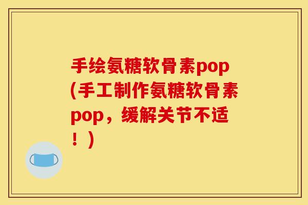 手绘氨糖软骨素pop(手工制作氨糖软骨素pop，缓解关节不适！)