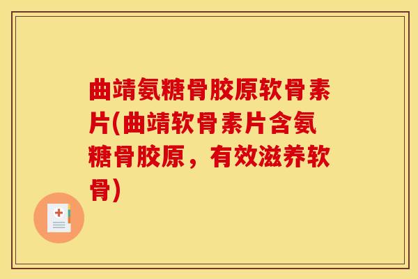 曲靖氨糖骨胶原软骨素片(曲靖软骨素片含氨糖骨胶原，有效滋养软骨)