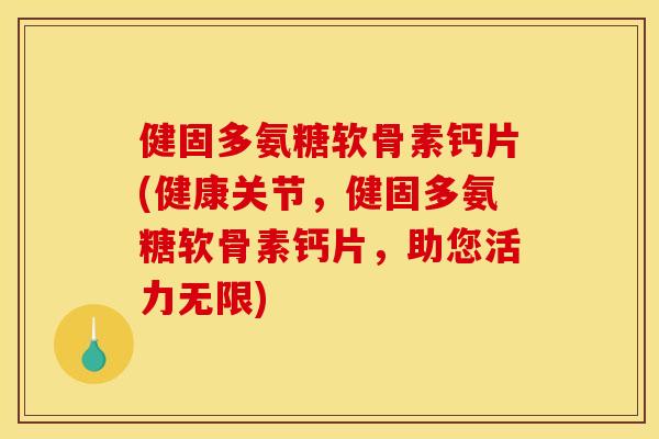 健固多氨糖软骨素钙片(健康关节,健固多氨糖软骨素钙片,助您活力无限) 健固多氨糖软骨素钙片(健康关节,健固多氨糖软骨素钙片,助您活力无限)