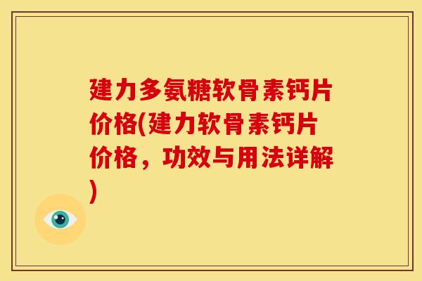 建力多氨糖软骨素钙片价格(建力软骨素钙片价格，功效与用法详解)