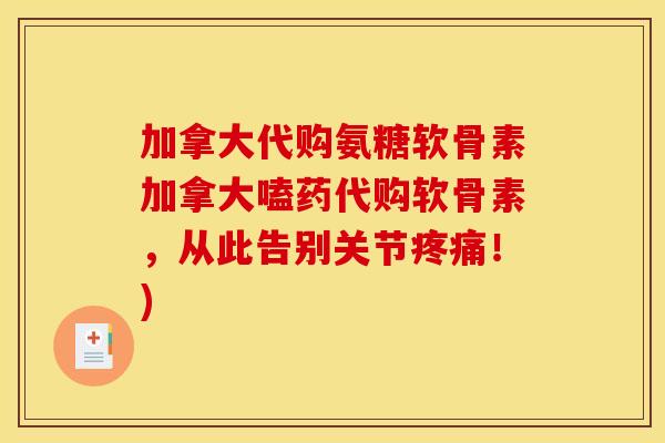 加拿大代购氨糖软骨素加拿大嗑药代购软骨素，从此告别关节疼痛！)