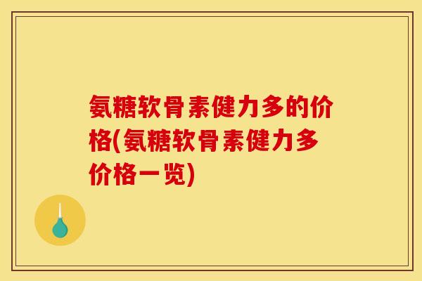 氨糖软骨素健力多的价格(氨糖软骨素健力多价格一览)