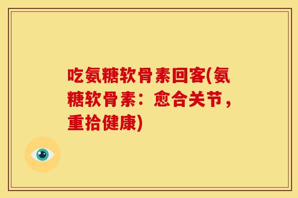 吃氨糖软骨素回客(氨糖软骨素：愈合关节，重拾健康)