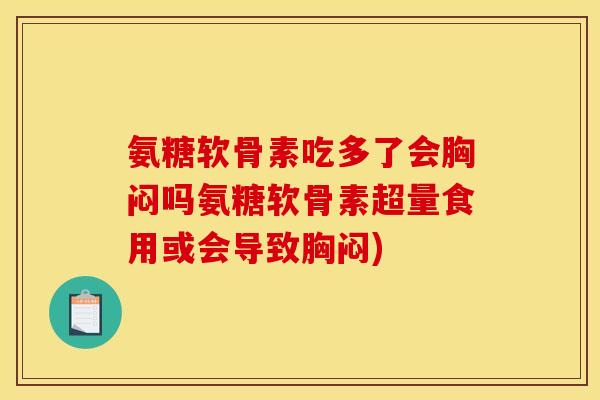 氨糖软骨素吃多了会胸闷吗氨糖软骨素超量食用或会导致胸闷)