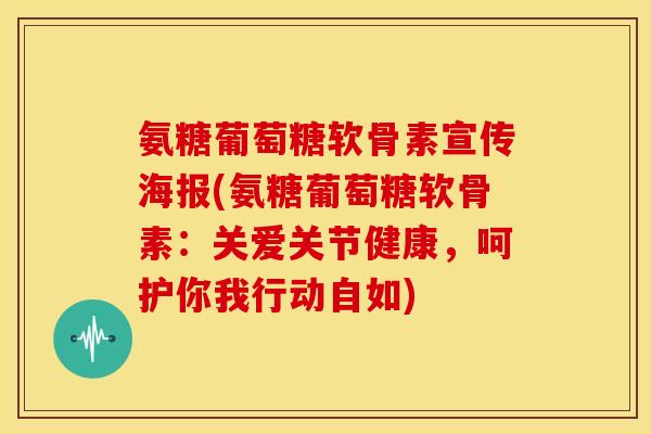 氨糖葡萄糖软骨素宣传海报(氨糖葡萄糖软骨素：关爱关节健康，呵护你我行动自如)