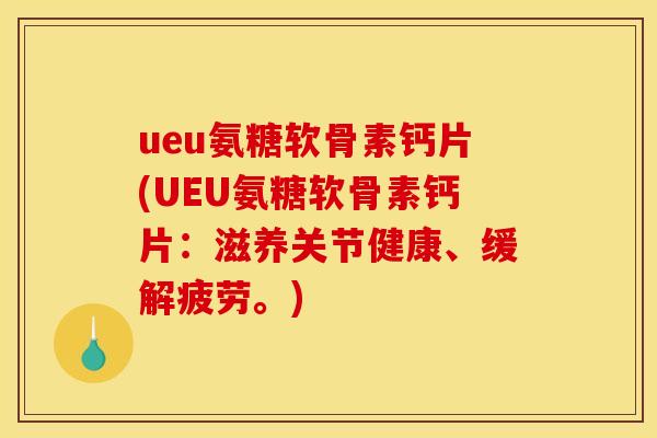 ueu氨糖软骨素钙片(UEU氨糖软骨素钙片:滋养关节健康、缓解疲劳。) ueu氨糖软骨素钙片(UEU氨糖软骨素钙片:滋养关节健康、缓解疲劳。)