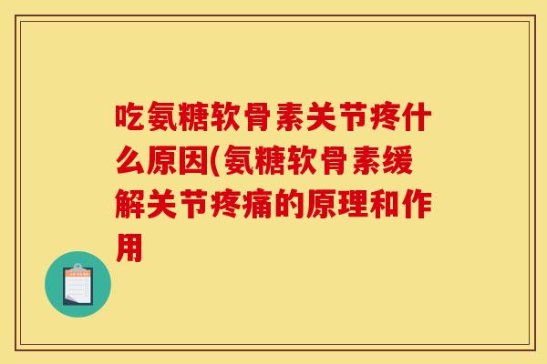 吃氨糖软骨素关节疼什么原因(氨糖软骨素缓解关节的原理和作用 吃氨糖软骨素关节疼什么原因(氨糖软骨素缓解关节的原理和作用
