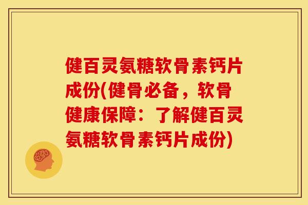 健百灵氨糖软骨素钙片成份(健骨必备,软骨健康保障:了解健百灵氨糖软骨素钙片成份) 健百灵氨糖软骨素钙片成份(健骨必备,软骨健康保障:了解健百灵氨糖软骨素钙片成份)