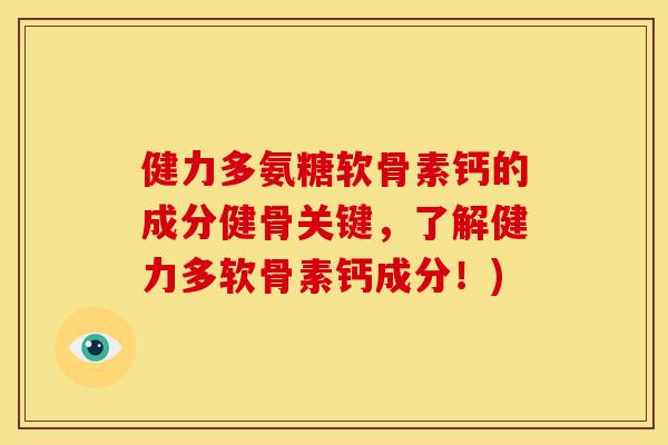 健力多氨糖软骨素钙的成分健骨关键，了解健力多软骨素钙成分！)