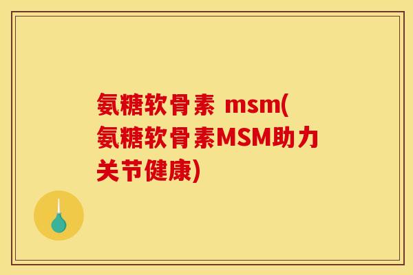 氨糖软骨素 msm(氨糖软骨素MSM助力关节健康)