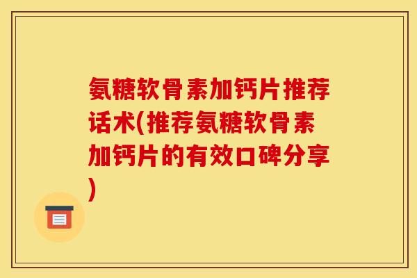 氨糖软骨素加钙片推荐话术(推荐氨糖软骨素加钙片的有效口碑分享)