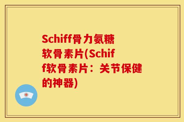 Schiff骨力氨糖软骨素片(Schiff软骨素片：关节保健的神器)