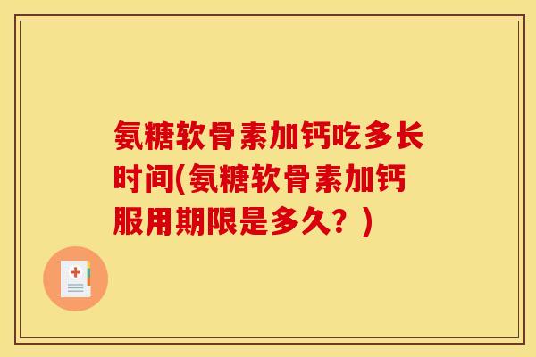 氨糖软骨素加钙吃多长时间(氨糖软骨素加钙服用期限是多久？)