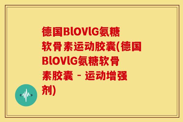 德国BlOVlG氨糖软骨素运动胶囊(德国BlOVlG氨糖软骨素胶囊 - 运动增强剂)