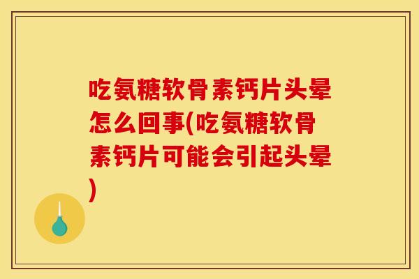 吃氨糖软骨素钙片头晕怎么回事(吃氨糖软骨素钙片可能会引起头晕)