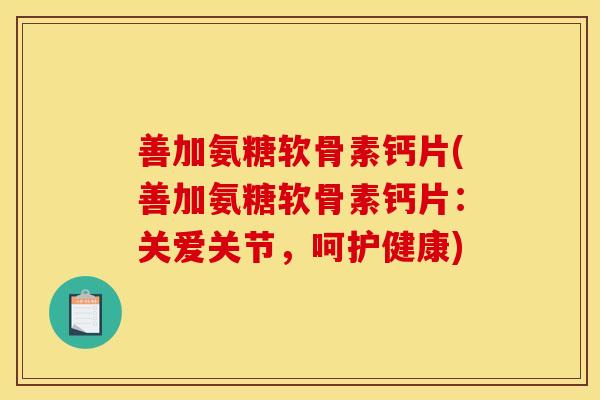 善加氨糖软骨素钙片(善加氨糖软骨素钙片：关爱关节，呵护健康)