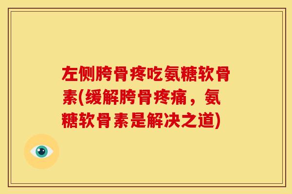 左侧胯骨疼吃氨糖软骨素(缓解胯骨疼痛，氨糖软骨素是解决之道)