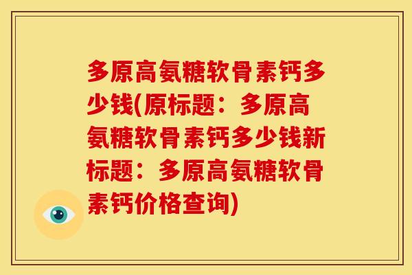 多原高氨糖软骨素钙多少钱(原标题：多原高氨糖软骨素钙多少钱新标题：多原高氨糖软骨素钙价格查询)