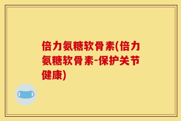 倍力氨糖软骨素(倍力氨糖软骨素-保护关节健康)
