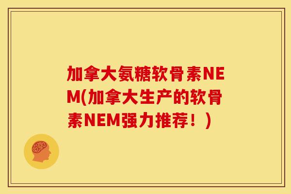 加拿大氨糖软骨素NEM(加拿大生产的软骨素NEM强力推荐！)