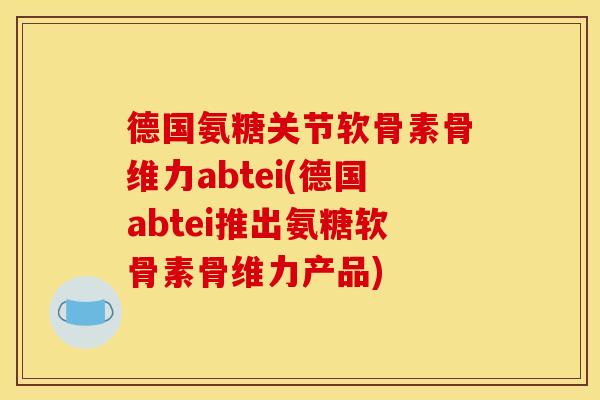 德国氨糖关节软骨素骨维力abtei(德国abtei推出氨糖软骨素骨维力产品)