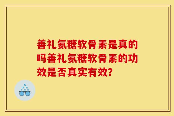 善礼氨糖软骨素是真的吗善礼氨糖软骨素的功效是否真实有效？