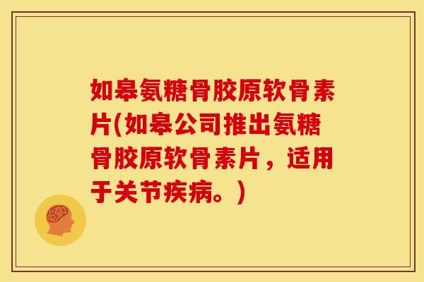 如皋氨糖骨胶原软骨素片(如皋公司推出氨糖骨胶原软骨素片，适用于关节疾病。)