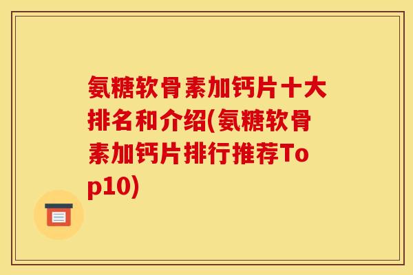 氨糖软骨素加钙片十大排名和介绍(氨糖软骨素加钙片排行推荐Top10)