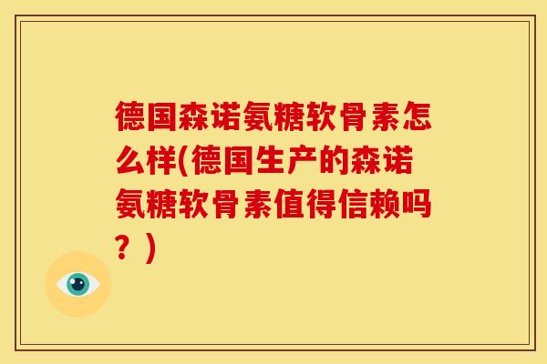 德国森诺氨糖软骨素怎么样(德国生产的森诺氨糖软骨素值得信赖吗？)
