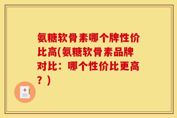 氨糖软骨素哪个牌性价比高(氨糖软骨素品牌对比：哪个性价比更高？)