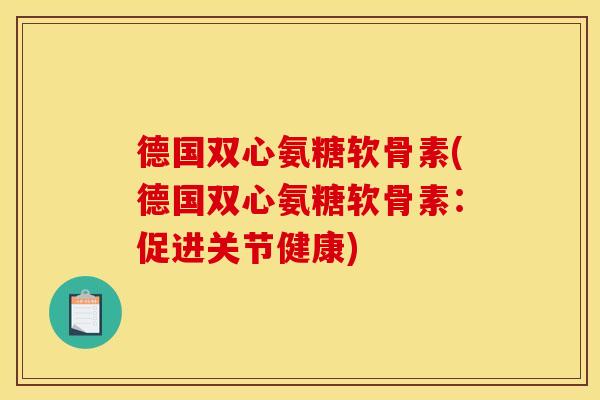 德国双心氨糖软骨素(德国双心氨糖软骨素：促进关节健康)