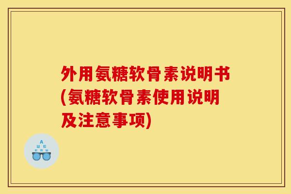 外用氨糖软骨素说明书(氨糖软骨素使用说明及注意事项)