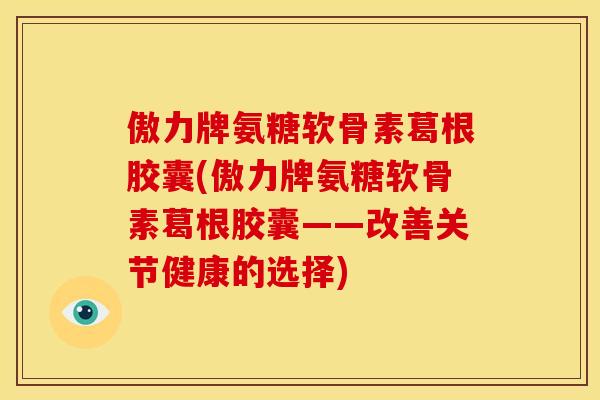 傲力牌氨糖软骨素葛根胶囊(傲力牌氨糖软骨素葛根胶囊——改善关节健康的选择)