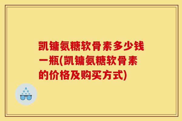 凯镛氨糖软骨素多少钱一瓶(凯镛氨糖软骨素的价格及购买方式)