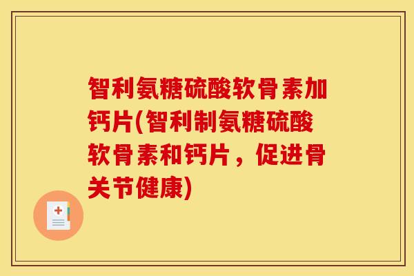 智利氨糖硫酸软骨素加钙片(智利制氨糖硫酸软骨素和钙片，促进骨关节健康)