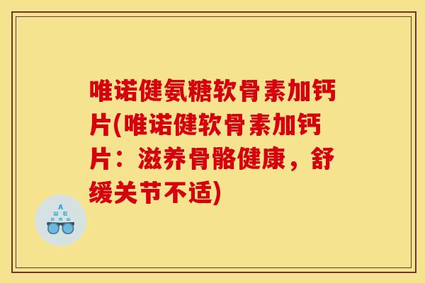 唯诺健氨糖软骨素加钙片(唯诺健软骨素加钙片：滋养骨骼健康，舒缓关节不适)