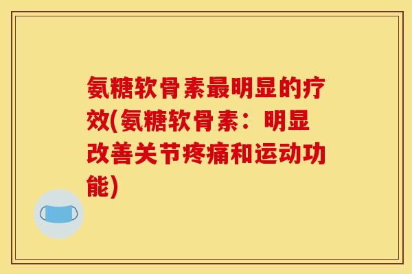氨糖软骨素明显的疗效(氨糖软骨素：明显改善关节和运动功能)