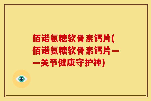 佰诺氨糖软骨素钙片(佰诺氨糖软骨素钙片——关节健康守护神)