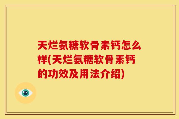 天烂氨糖软骨素钙怎么样(天烂氨糖软骨素钙的功效及用法介绍)