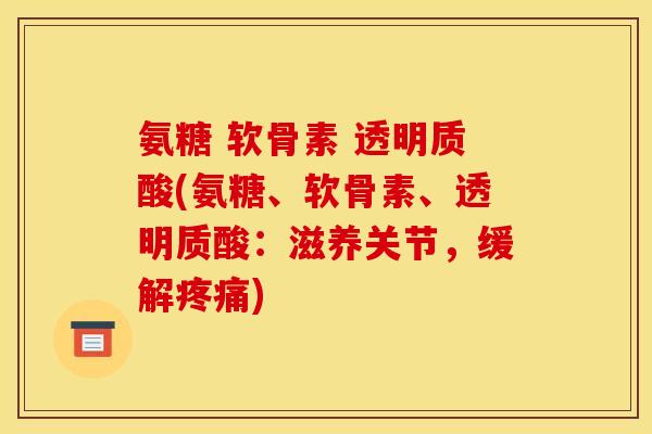 氨糖 软骨素 透明质酸(氨糖、软骨素、透明质酸:滋养关节,缓解) 氨糖 软骨素 透明质酸(氨糖、软骨素、透明质酸:滋养关节,缓解)
