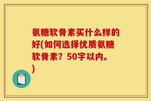 氨糖软骨素买什么样的好？如何选择优质氨糖软骨素？