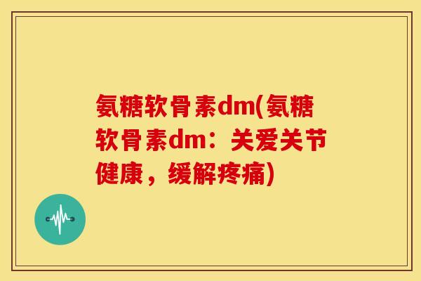 氨糖软骨素dm(氨糖软骨素dm：关爱关节健康，缓解疼痛)