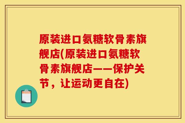 原装进口氨糖软骨素旗舰店(原装进口氨糖软骨素旗舰店——保护关节，让运动更自在)