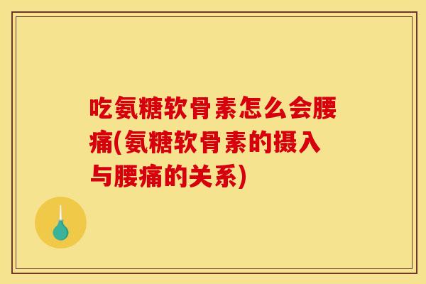 吃氨糖软骨素怎么会腰痛(氨糖软骨素的摄入与腰痛的关系)
