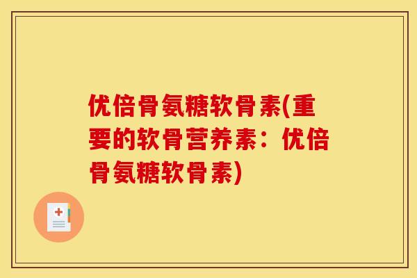 优倍骨氨糖软骨素(重要的软骨营养素：优倍骨氨糖软骨素)